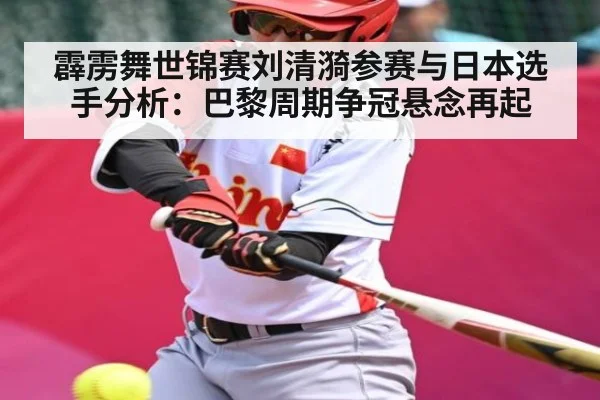 霹雳舞世锦赛刘清漪参赛与日本选手分析：巴黎周期争冠悬念再起