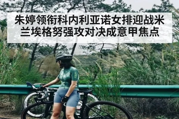 朱婷领衔科内利亚诺女排迎战米兰埃格努强攻对决成意甲焦点