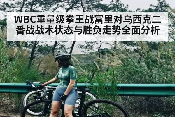 WBC重量级拳王战富里对乌西克二番战战术状态与胜负走势全面分析